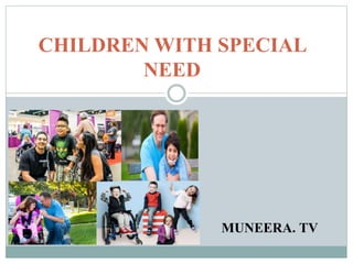 CHILDREN WITH SPECIAL
NEED
MUNEERA. TV
 