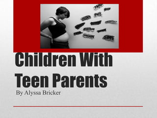 Children With
Teen ParentsBy Alyssa Bricker
 