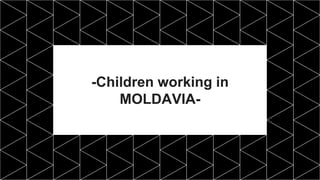 -Children working in
MOLDAVIA-
 