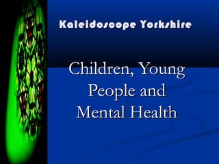 Kaleidoscope Yorkshire



 Children, Young
   People and
  Mental Health
 
