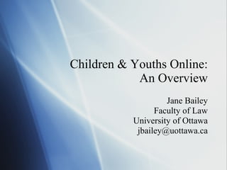 Children & Youths Online: An Overview Jane Bailey Faculty of Law University of Ottawa [email_address] 