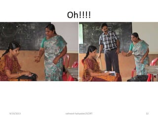 Oh!!!!
9/19/2013 ratheesh kaliyadan/SCERT 22
 