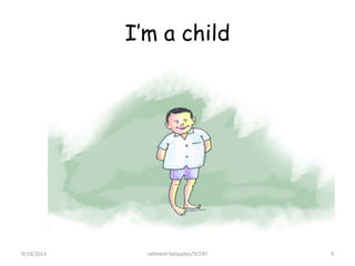 I’m a child
9/19/2013 ratheesh kaliyadan/SCERT 3
 