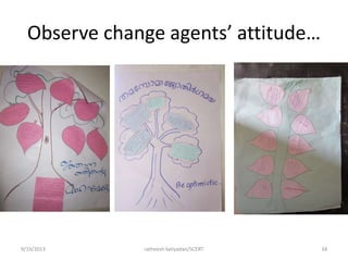 Observe change agents’ attitude…
9/19/2013 ratheesh kaliyadan/SCERT 34
 