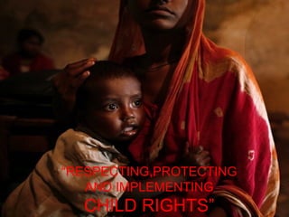 CHILD RIGHTS”
“RESPECTING,PROTECTING
AND IMPLEMENTING
 
