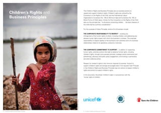 © UNICEF/NYHQ2011-1404/Page 
The Children’s Rights and Business Principles set out business actions to 
respect and support children’s rights. Children’s rights are outlined by the 
Convention on the Rights of the Child, and the International Labour 
Organization’s Convention No. 138 on Minimum Age and Convention No. 182 on 
Worst Forms of Child Labour. Article 3 of the Convention on the Rights of the Child 
sets out the principle that, “In all actions concerning children … the best interests of 
the child shall be a primary consideration.” 
For the purposes of these Principles, actions for all business include: 
THE CORPORATE RESPONSIBILITY TO RESPECT -- avoiding any 
infringement of the human rights of others, including children, and addressing any 
adverse human rights impact with which the business is involved. The corporate 
responsibility to respect applies to the business’s own activities and to its business 
relationships, linked to its operations, products or services. 
THE CORPORATE COMMITMENT TO SUPPORT -- in addition to respecting 
human rights, voluntary actions that seek to advance human rights, including 
children’s rights, through core business activities, strategic social investments and 
philanthropy, advocacy and public policy engagement, and working in partnership 
and other collective action. 
Respect for children’s rights is the minimum required of business. Actions to 
support children’s rights are strongly encouraged even if not required. Each Principle 
in the Children’s Rights and Business Principles lays out actions to respect children’s 
rights and actions to support children’s rights. 
In this document, the phrase ‘children’s rights’ is synonymous with the 
‘human rights of children’. 
Children’s Rights and 
Business Principles 
4 ❘ Children’s Rights and Business Principles 5 ❘ Children’s Rights and Business Principles 
 