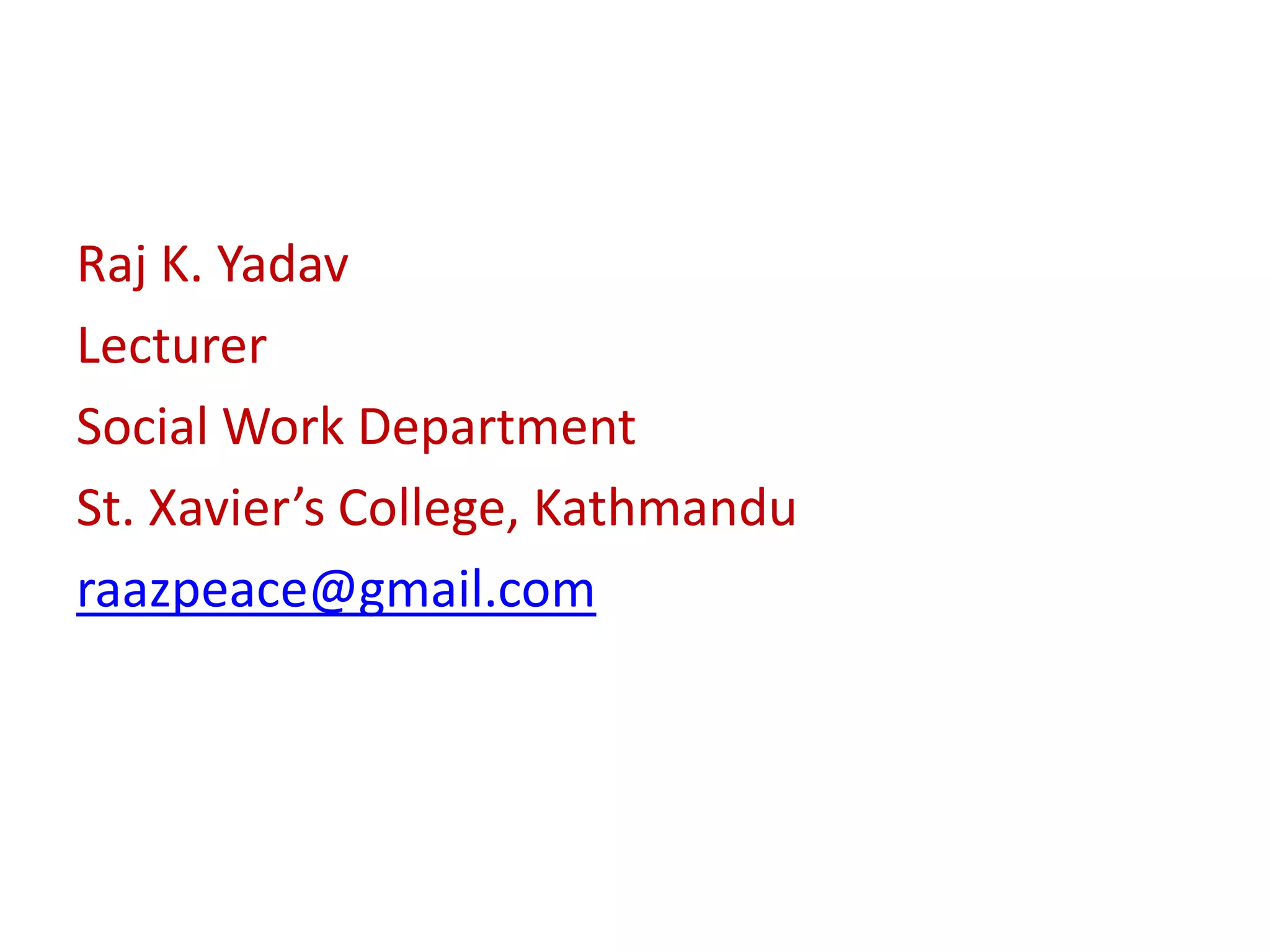 Raj K. Yadav
Lecturer
Social Work Department
St. Xavier’s College, Kathmandu
raazpeace@gmail.com
 