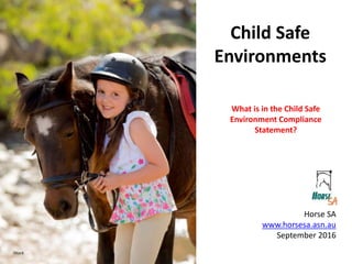 Child Safe
Environments
Horse SA
www.horsesa.asn.au
September 2016
What is in the Child Safe
Environment Compliance
Statement?
iStock
 