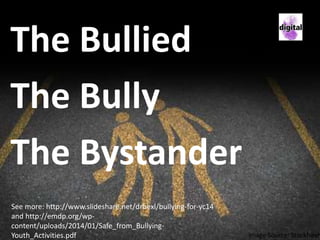 The Bullied
The Bully
The Bystander
Image Source: Stockfresh
See more: http://www.slideshare.net/drbexl/bullying-for-yc14
and http://emdp.org/wp-
content/uploads/2014/01/Safe_from_Bullying-
Youth_Activities.pdf
 