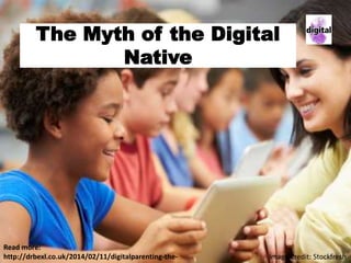 The Myth of the Digital
Native
Image Credit: Stockfresh
Read more:
http://drbexl.co.uk/2014/02/11/digitalparenting-the-
 