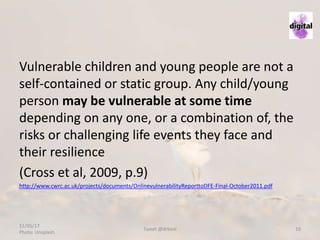 Vulnerable children and young people are not a
self-contained or static group. Any child/young
person may be vulnerable at...