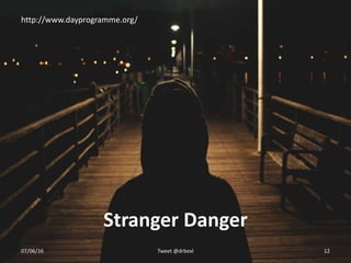 Stranger Danger
07/06/16 Tweet @drbexl 12
http://www.dayprogramme.org/
 