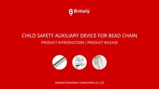 CHILD SAFETY AUXILIARY DEVICE FOR BEAD CHAIN
NINGBO WOHOME FURNISHING CO.,LTD
PRODUCT INTRODUCTION / PRODUCT RELEASE
 