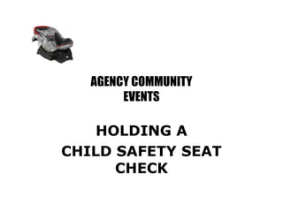 AGENCY COMMUNITY
EVENTS

HOLDING A
CHILD SAFETY SEAT
CHECK

 