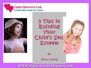 5 Tips in
         Building
           Your
        Child’s Self
          Esteem

               By

           Henry Chong

WWW.Higherhands.blogspot.com
 