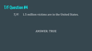 T/F Question #4
T/F: 1.5 million victims are in the United States.
ANSWER: TRUE
 