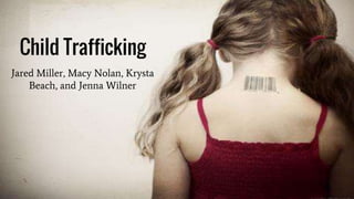 Jared Miller, Macy Nolan, Krysta
Beach, and Jenna Wilner
Child Trafficking
 