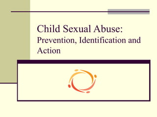 Child Sexual Abuse: 
Prevention, Identification and 
Action 
 