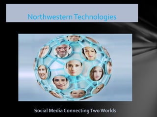 NorthwesternTechnologies
Social Media ConnectingTwo Worlds
 