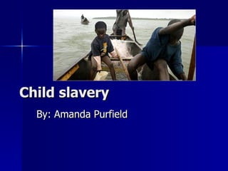 Child slavery By: Amanda Purfield  