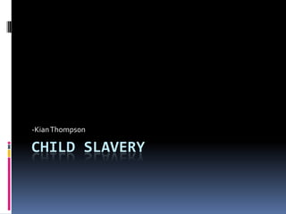 -Kian Thompson

CHILD SLAVERY
 
