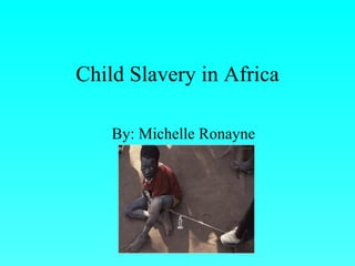 Child Slavery in Africa By: Michelle Ronayne  