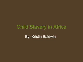 Child Slavery in Africa By: Kristin Baldwin 