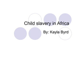 Child slavery in Africa  By: Kayla Byrd   