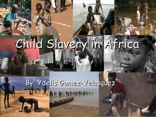 By: Ydelis Gomez-Velasquez Child Slavery in Africa 