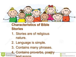 Characteristics of Bible
Stories
1. Stories are of religious
nature.
2. Language is simple.
3. Contains many phrases.
4. Contains proverbs, poetry
 