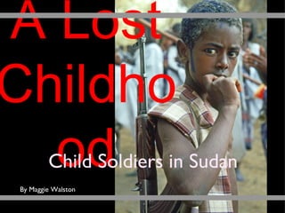 A Lost Childhood Child Soldiers in Sudan By Maggie Walston 