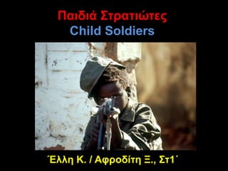 Παιδιά ΣτρατιώτεςChild Soldiers Έλλη Κ. / Αφροδίτη Ξ., Στ1΄ 