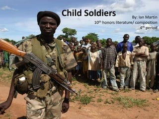 Child Soldiers By: Ian Martin
10th honors literature/ composition
4th period
 