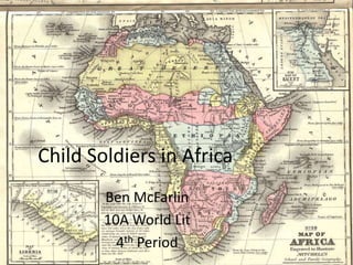 Child Soldiers in Africa
Ben McFarlin
10A World Lit
4th Period
 
