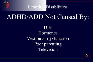 Learning Disabilities ADHD/ADD Not Caused By: Diet Hormones Vestibular dysfunction Poor parenting Television 