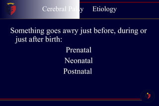 Cerebral Palsy  Etiology Something goes awry just before, during or just after birth: Prenatal Neonatal Postnatal  
