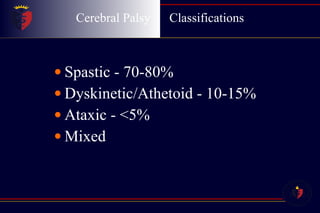 Cerebral Palsy  Classifications Spastic - 70-80% Dyskinetic/Athetoid - 10-15% Ataxic - <5% Mixed  