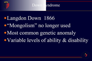 Down Syndrome Langdon Down  1866 “ Mongolism” no longer used Most common genetic anomaly Variable levels of ability & disability 