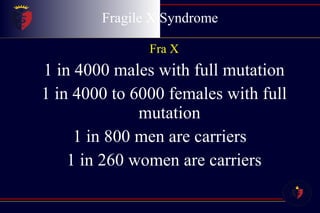 Fragile X Syndrome Fra X 1 in 4000 males with full mutation 1 in 4000 to 6000 females with full mutation 1 in 800 men are carriers  1 in 260 women are carriers 