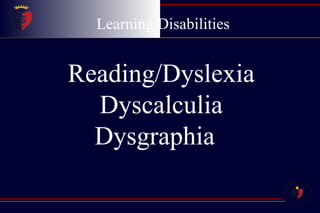 Learning Disabilities Reading/Dyslexia Dyscalculia Dysgraphia  