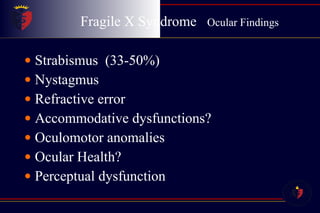 Fragile X Syndrome  Ocular Findings Strabismus  (33-50%) Nystagmus  Refractive error Accommodative dysfunctions? Oculomotor anomalies Ocular Health? Perceptual dysfunction 