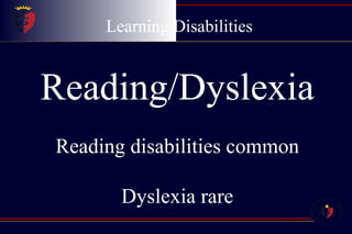 Learning Disabilities Reading/Dyslexia Reading disabilities common Dyslexia rare 