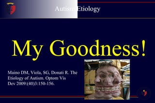 Autism Etiology My Goodness! Maino DM, Viola, SG, Donati R. The Etiology of Autism. Optom Vis Dev 2009:(40)3:150-156. 