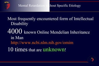 Mental Retardation without Specific Etiology Most frequently encountered form of Intellectual Disability 4000  known Online Mendelian Inheritance in Man     http://www.ncbi.nlm.nih.gov/omim   10 times  that are  unknown ! 