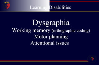 Learning Disabilities Dysgraphia Working memory  (orthographic coding) Motor planning Attentional issues  
