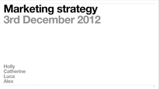 Marketing strategy
3rd December 2012
1
Holly
Catherine
Luca
Alex
 