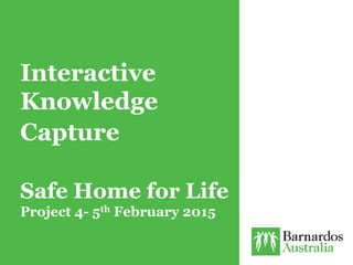Interactive
Knowledge
Capture
Safe Home for Life
Project 4- 5th February 2015
 