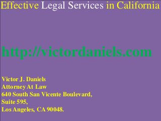 http://victordaniels.com
Victor J. Daniels
Attorney At Law
640 South San Vicente Boulevard,
Suite 595,
Los Angeles, CA 90048.
Effective Legal Services in California
 