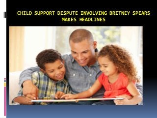 CHILD SUPPORT DISPUTE INVOLVING BRITNEY SPEARS
MAKES HEADLINES
 