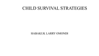 CHILD SURVIVAL STRATEGIES
HABAKUK LARRY OMONDI
 
